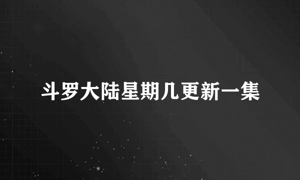 斗罗大陆星期几更新一集