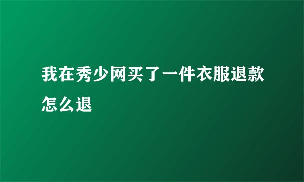 我在秀少网买了一件衣服退款怎么退