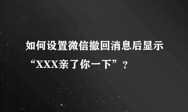 如何设置微信撤回消息后显示“XXX亲了你一下”？