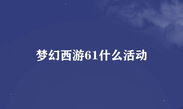 梦幻西游61什么活动