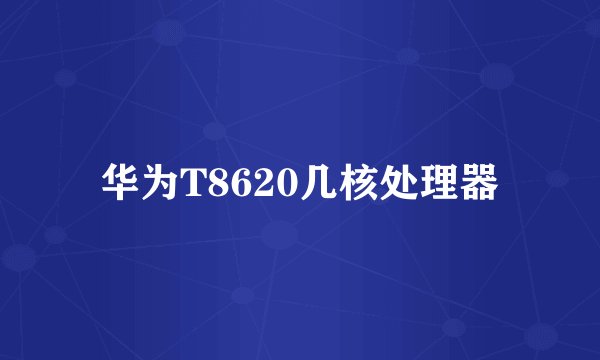 华为T8620几核处理器