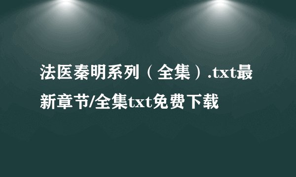 法医秦明系列（全集）.txt最新章节/全集txt免费下载