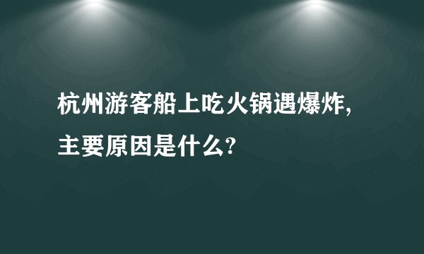 杭州游客船上吃火锅遇爆炸,主要原因是什么?