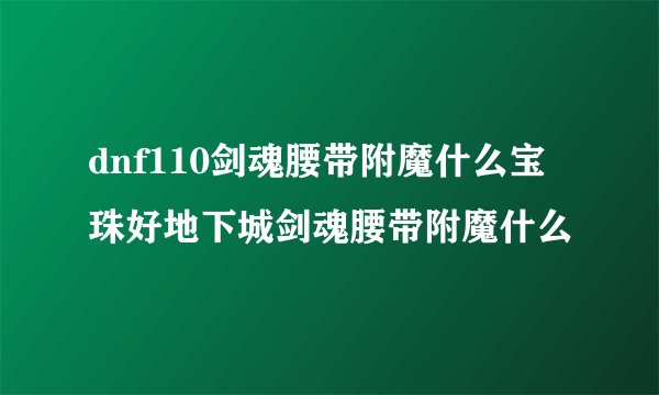 dnf110剑魂腰带附魔什么宝珠好地下城剑魂腰带附魔什么