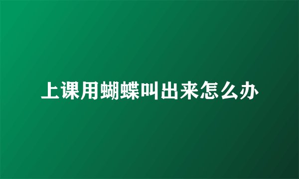 上课用蝴蝶叫出来怎么办