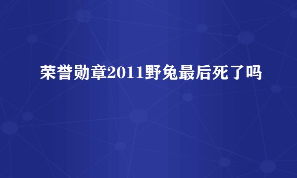 荣誉勋章2011野兔最后死了吗