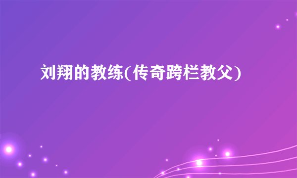 刘翔的教练(传奇跨栏教父)