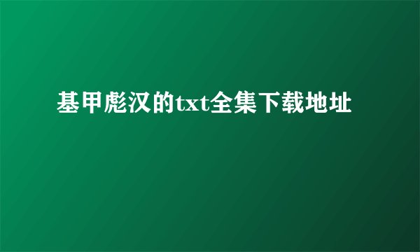 基甲彪汉的txt全集下载地址