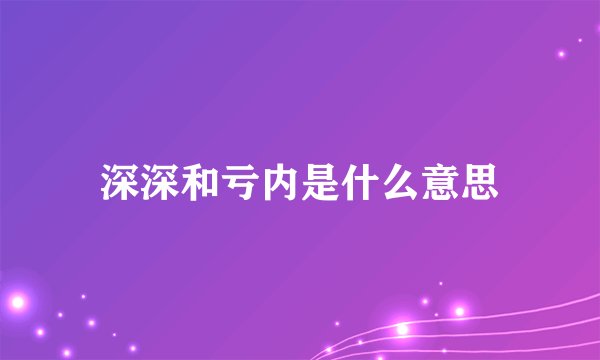 深深和亏内是什么意思