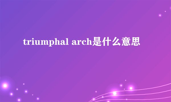 triumphal arch是什么意思