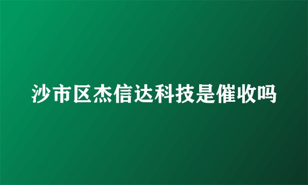 沙市区杰信达科技是催收吗