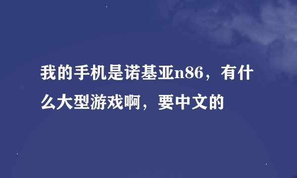 我的手机是诺基亚n86，有什么大型游戏啊，要中文的