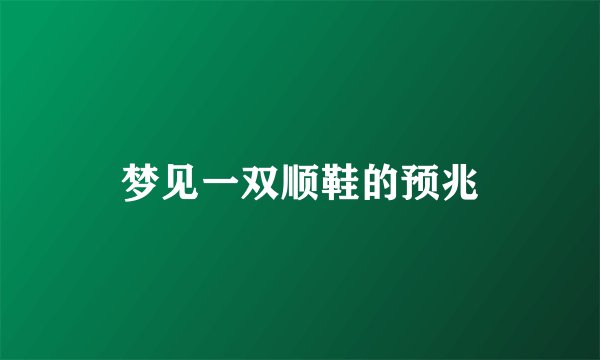 梦见一双顺鞋的预兆