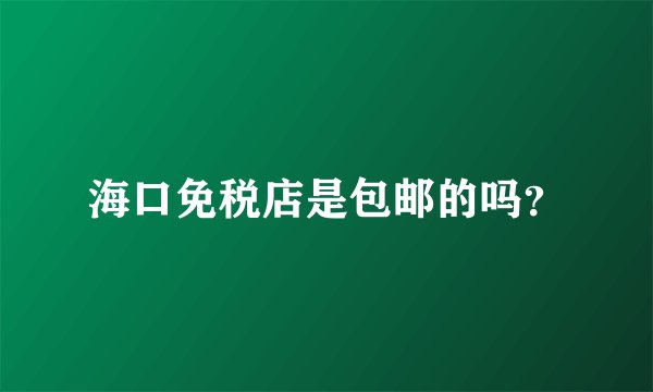海口免税店是包邮的吗？