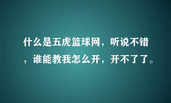 什么是五虎篮球网，听说不错，谁能教我怎么开，开不了了。