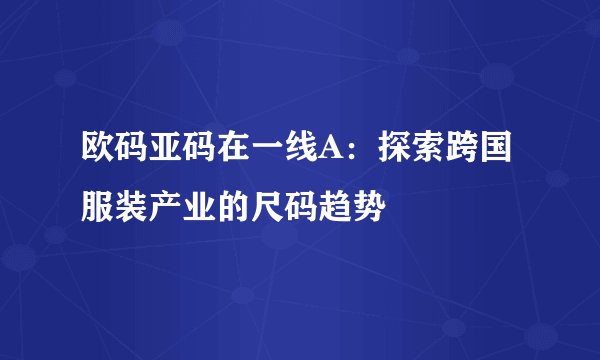 欧码亚码在一线A：探索跨国服装产业的尺码趋势