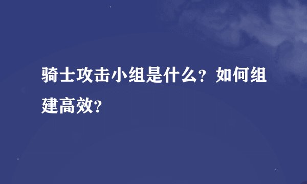 骑士攻击小组是什么？如何组建高效？