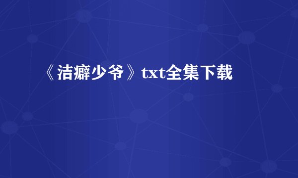《洁癖少爷》txt全集下载