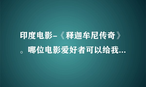 印度电影-《释迦牟尼传奇》。哪位电影爱好者可以给我这部电影的详细信息？主演是谁？很棒的影片。