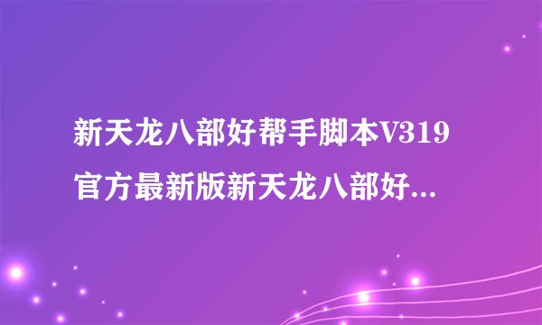 新天龙八部好帮手脚本V319官方最新版新天龙八部好帮手脚本V319官方最新版功能简介
