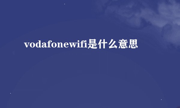 vodafonewifi是什么意思