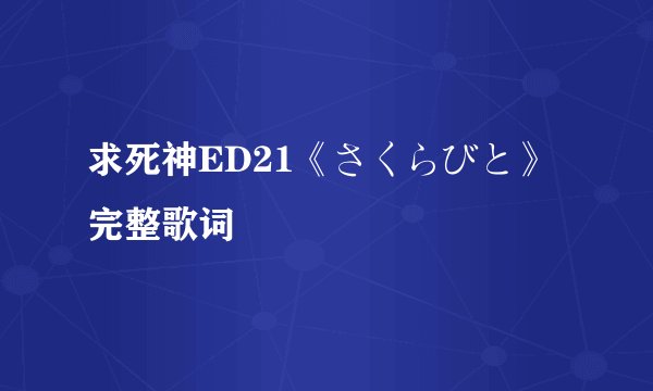 求死神ED21《さくらびと》完整歌词