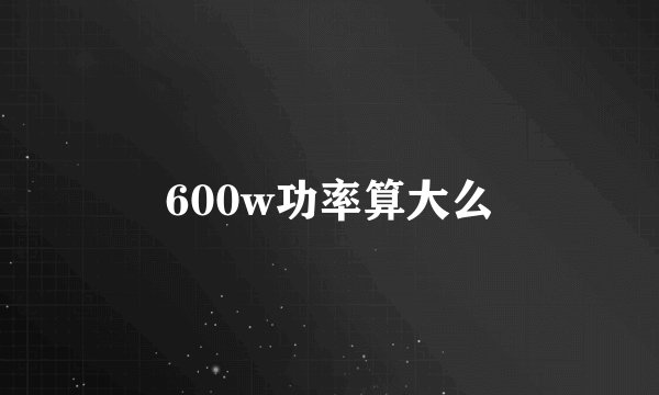 600w功率算大么