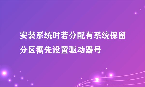 安装系统时若分配有系统保留分区需先设置驱动器号