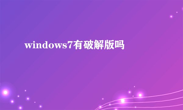 windows7有破解版吗