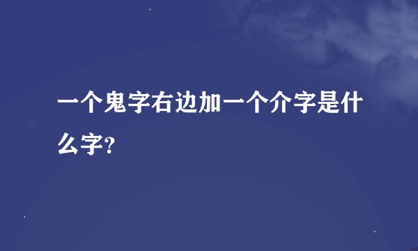 一个鬼字右边加一个介字是什么字？