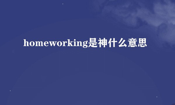 homeworking是神什么意思