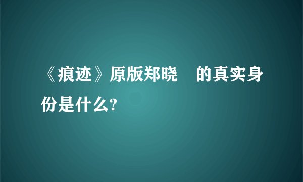 《痕迹》原版郑晓烔的真实身份是什么?