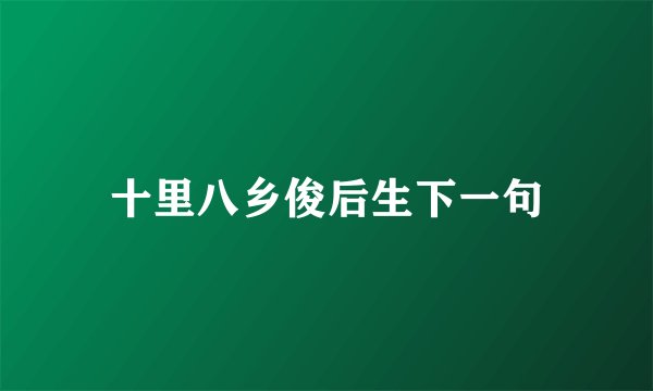 十里八乡俊后生下一句