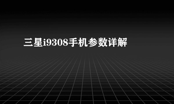 三星i9308手机参数详解