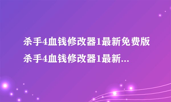 杀手4血钱修改器1最新免费版杀手4血钱修改器1最新免费版功能简介