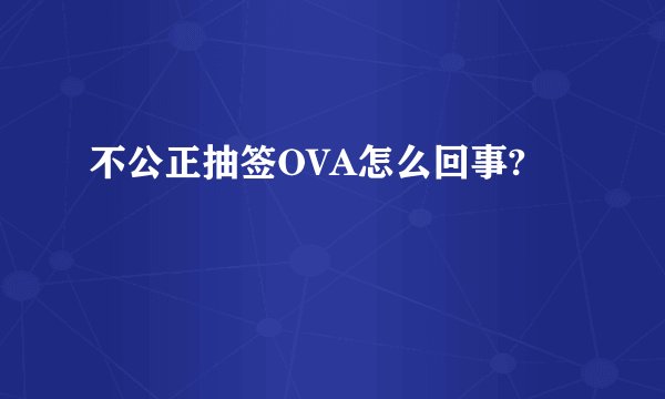 不公正抽签OVA怎么回事?