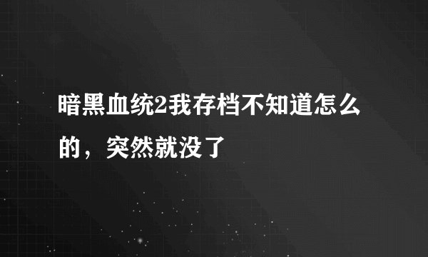暗黑血统2我存档不知道怎么的，突然就没了