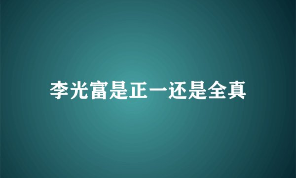 李光富是正一还是全真