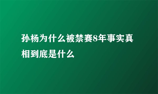 孙杨为什么被禁赛8年事实真相到底是什么