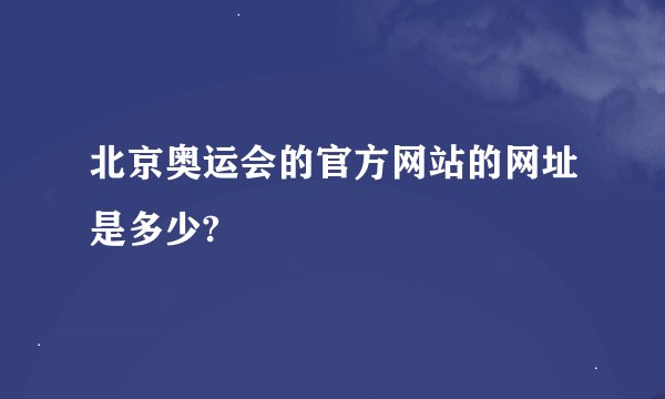 北京奥运会的官方网站的网址是多少?