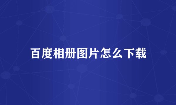 百度相册图片怎么下载