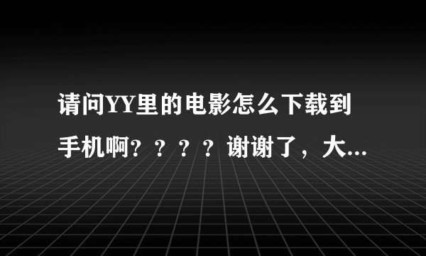请问YY里的电影怎么下载到手机啊？？？？谢谢了，大神帮忙啊