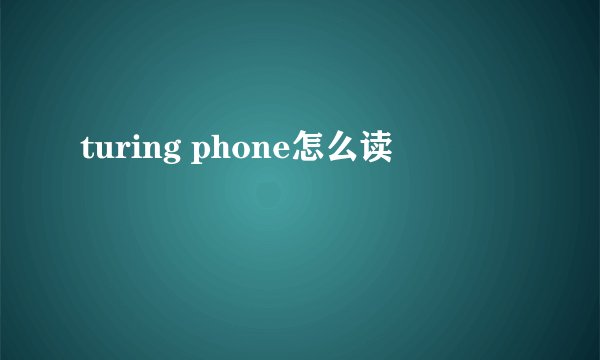 turing phone怎么读