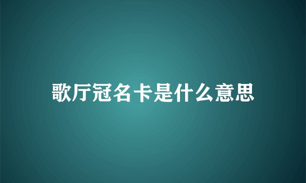 歌厅冠名卡是什么意思