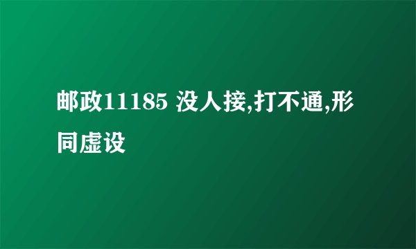 邮政11185 没人接,打不通,形同虚设