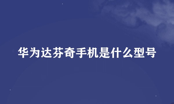 华为达芬奇手机是什么型号
