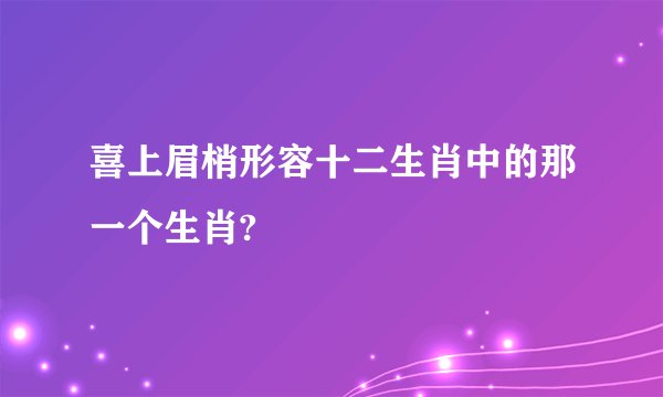 喜上眉梢形容十二生肖中的那一个生肖?