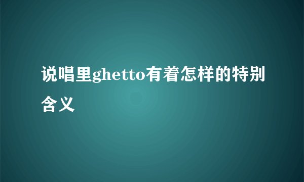 说唱里ghetto有着怎样的特别含义