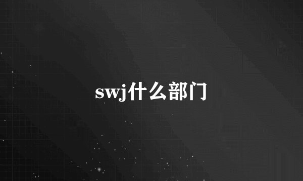 swj什么部门