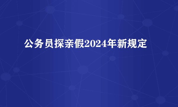 公务员探亲假2024年新规定